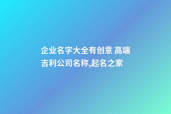 企业名字大全有创意 高端吉利公司名称,起名之家